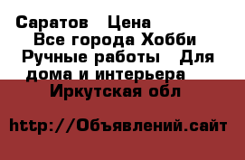 Саратов › Цена ­ 35 000 - Все города Хобби. Ручные работы » Для дома и интерьера   . Иркутская обл.